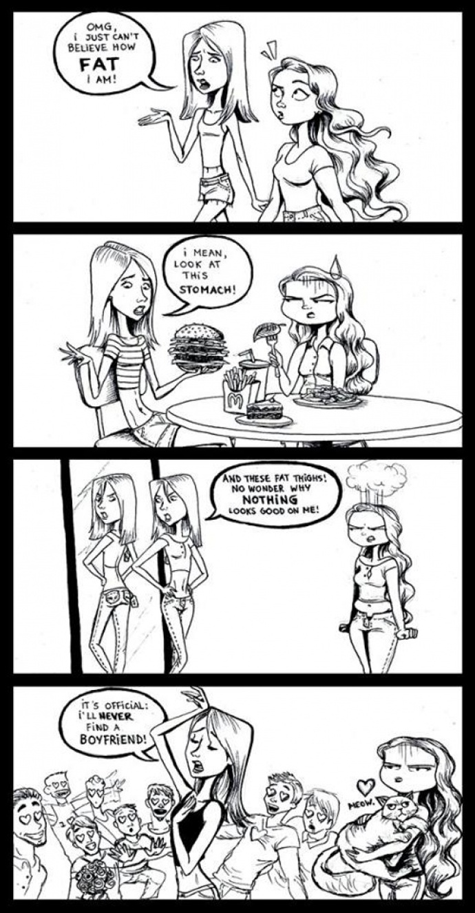 Zleva: (Obr. 1) Ó, můj bože, nemůžu uvěřit, jak jsem tlustá! (Obr. 2) Teda myslela jsem to břicho, jen se na něj podívej! (Obr. 3) A ta tlustá stehna! Není divu, že na mně nevypadá nic dobře! (Obr. 4) Je to definitivní: už nikdy nenajdu žádného kluka!
