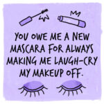 4. „Dlužíš mi novou řasenku za to, jak mě vždycky rozesměješ tak, že brečím smíchy, a můj make-up je pryč.“