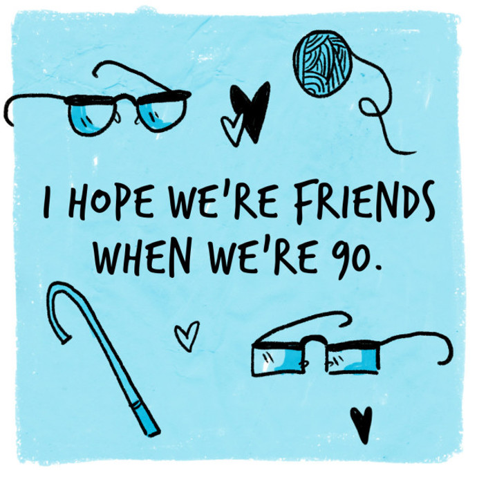 8. „Věřím, že budeme přátelé, až nám bude devadesát.“